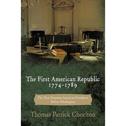 The First American Republic 1774-1789: The First Fourteen American Presidents Before Washington - Paperback