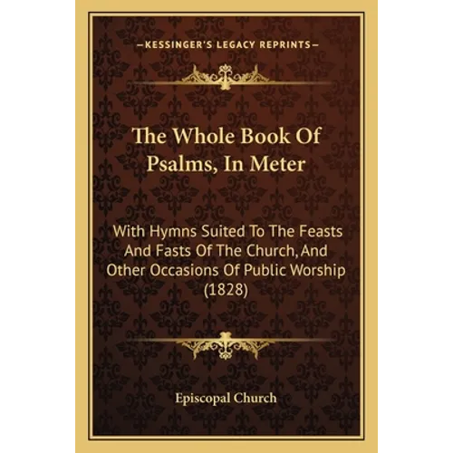 The Whole Book of Psalms, in Meter: With Hymns Suited to the Feasts and Fasts of the Church, and Other Occasions of Public Worship (1828) - Paperback