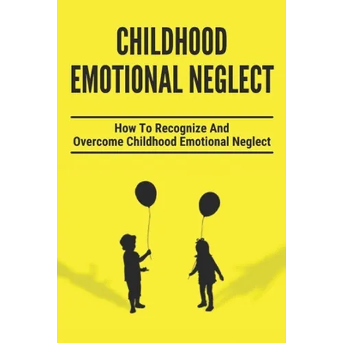 Childhood Emotional Neglect: How To Recognize And Overcome Childhood Emotional Neglect: Social-Emotional Well-Being - Paperback