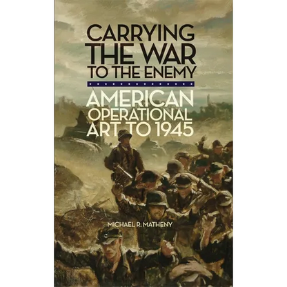 Carrying the War to the Enemy: American Operational Art to 1945 Volume 28 - Paperback