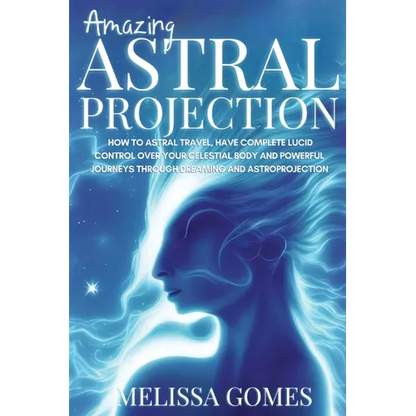 Amazing Astral Projection: How To Astral Travel, Have Complete Lucid Control Over Your Celestial Body And Powerful Journeys Through Dreaming and Astro - Paperback