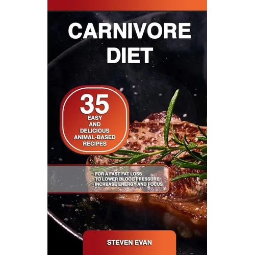 Carnivore Diet: 35 Easy and Delicious Animal-Based Recipes for a Fast Fat Loss, to Lower Blood Pressure and Increase Energy and Focus - Paperback