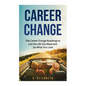Career Change: The Career Change Roadmap to Live the Life You Want and Do What You Love - Paperback