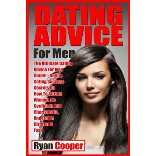 Dating Advice For Men: The Ultimate Dating Advice For Men Guide! Online Dating Success Secrets On How To Attract Women, Be Confident And Char - Paperback