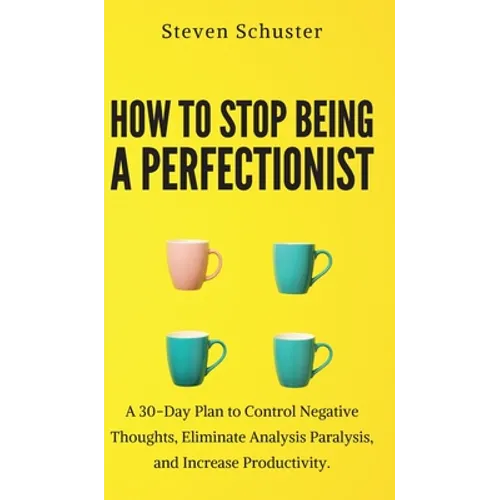 How to Stop Being a Perfectionist: Cultivate Self-Acceptance, Fire Your Inner Critic, Overcome Procrastination, and Get Things Done - Hardcover
