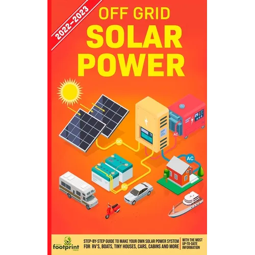 Off Grid Solar Power 2022-2023: Step-By-Step Guide to Make Your Own Solar Power System For RV's, Boats, Tiny Houses, Cars, Cabins and more, With the M - Paperback