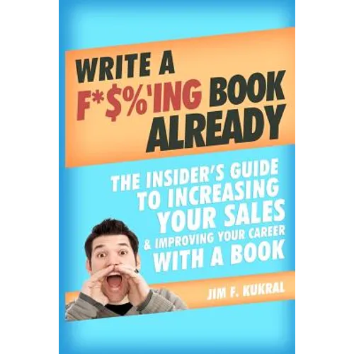 Write a F*$%'ing Book Already: The Insider's Guide To Increasing Your Sales & Improving Your Career With A Book - Paperback