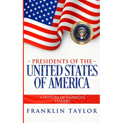 Presidents of the United States of America: A History of America's Leaders - Paperback