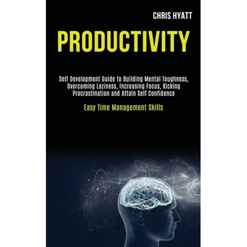 Productivity: Self Development Guide to Building Mental Toughness, Overcoming Laziness, Increasing Focus, Kicking Procrastination an - Paperback