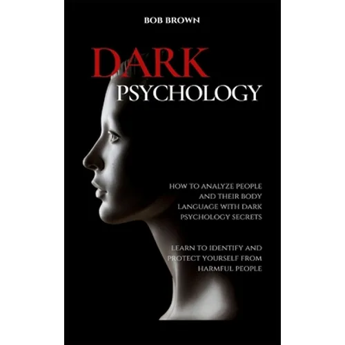 Dark Psychology: How to analyze people and their body language with dark psychology secrets. Learn to Identify and Protect Yourself from Harmful Peopl - Hardcover