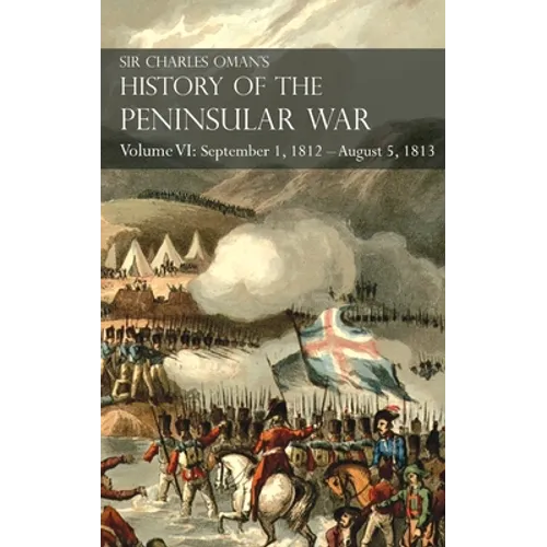 Sir Charles Oman's History of the Peninsular War Volume VI: September 1, 1812 - August 5, 1813 The Siege of Burgos, the Retreat from Burgos, the Campa - Hardcover