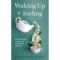 Waking Up to Feeling: An Expressive Journey of Intentional Healing - Paperback