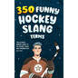 350 Funny Hockey Slang Terms: The Ultimate Insider Guide to Ice Hockey Lingo and Terminology for Kids - Hardcover