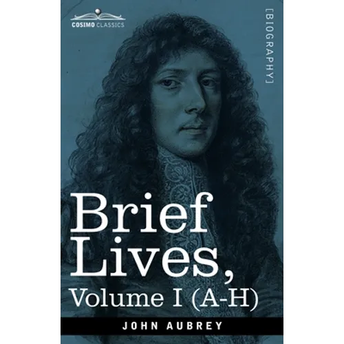 Brief Lives: Chiefly of Contemporaries, set down by John Aubrey, between the Years 1669 & 1696 - Volume I (A- H) - Paperback