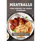 Meatballs from Around the World Cookbook: Delicious Meatball Recipes from Morocco to India - Paperback