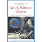 Greek Without Gluten: Authentic Recipes for the Modern Kitchen From the Mediterranean to Your Table - Paperback