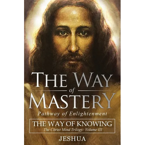 The Way of Mastery, Pathway of Enlightenment: The Way of Knowing, The Christ Mind Trilogy Volume III - Paperback