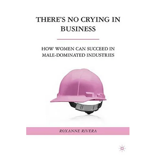 There's No Crying in Business: How Women Can Succeed in Male-Dominated Industries - Hardcover