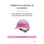There's No Crying in Business: How Women Can Succeed in Male-Dominated Industries - Hardcover