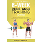 The 6-Week Resistance Training Book: Lose weight & tone muscle efficiently with this exercise challenge & simple diet advice. A method that will alway - Paperback
