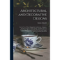 Architectural and Decorative Designs: for the Use of Those Engaged in Architecture, Sculpture, Working in Metals, Cabinet Work, and Other Fine Art Pro - Paperback