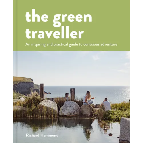 The Green Traveller: Conscious Adventure That Doesn't Cost the Earth - Hardcover