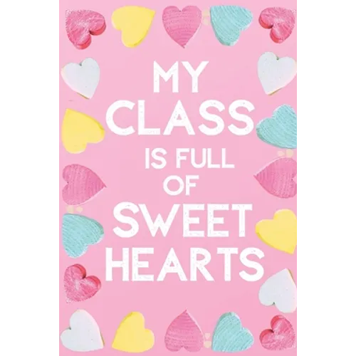 My Class Is Full Of Sweet Hearts: Valentines Day Teacher Gift for Teachers, Teacher Assistant, Daycare Worker, Nursery Worker, Nanny. - Paperback