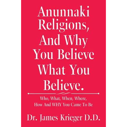 Anunnaki Religions, And Why You Believe What You Believe.: Who, What, When, Where, How and Why You Came to Be - Paperback