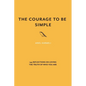 The Courage to Be Simple: 144 Reflections on Loving the Truth of Who You Are - Paperback
