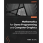 Mathematics for Game Programming and Computer Graphics: Explore the essential mathematics for creating, rendering, and manipulating 3D virtual environ - Paperback