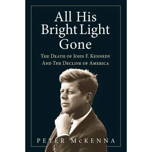 All His Bright Light Gone: The Death of John F. Kennedy and the Decline of America - Paperback