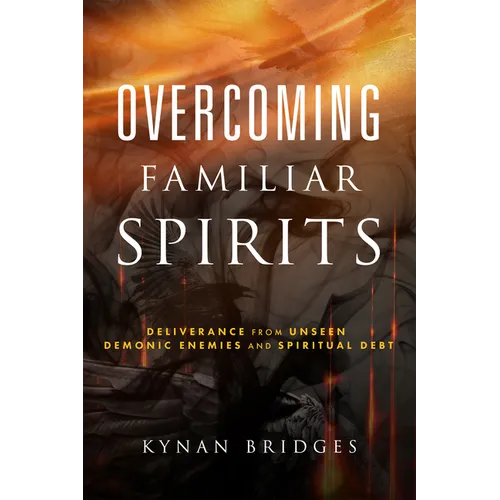 Overcoming Familiar Spirits: Deliverance from Unseen Demonic Enemies and Spiritual Debt (Spiritual Warfare) - Paperback