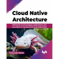 Cloud Native Architecture: Efficiently moving legacy applications and monoliths to microservices and Kubernetes (English Edition) - Paperback