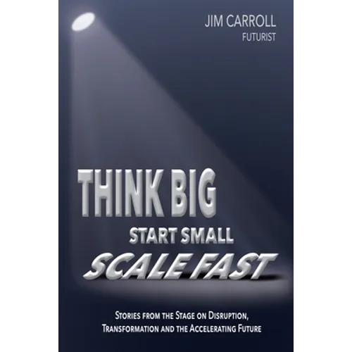 Think Big, Start Small, Scale Fast: Stories from the Stage on Disruption, Transformation and the Accelerating Future - Paperback