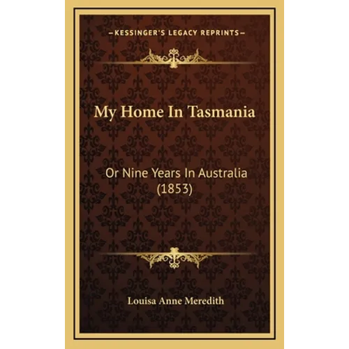 My Home In Tasmania: Or Nine Years In Australia (1853) - Hardcover