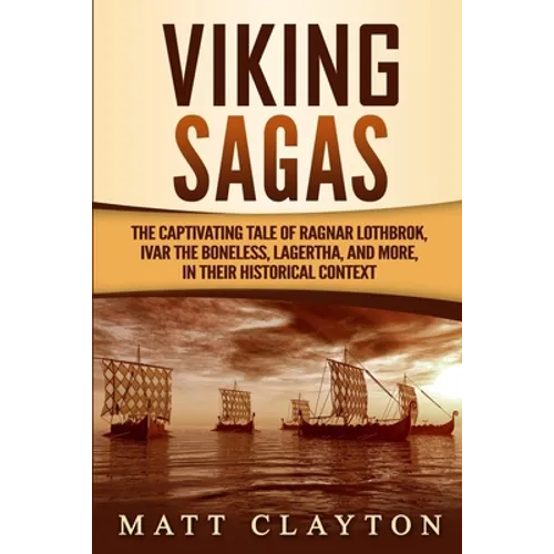 Viking Sagas: The Captivating Tale of Ragnar Lothbrok, Ivar the Boneless, Lagertha, and More, in Their Historical Context - Paperback
