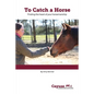 To Catch A Horse: Finding the Heart of Your Horsemanship - Paperback