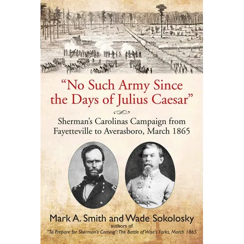 No Such Army Since the Days of Julius Caesar: Sherman's Carolinas Campaign from Fayetteville to Averasboro, March 1865 - Paperback