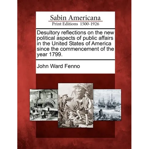 Desultory Reflections on the New Political Aspects of Public Affairs in the United States of America Since the Commencement of the Year 1799. - Paperback