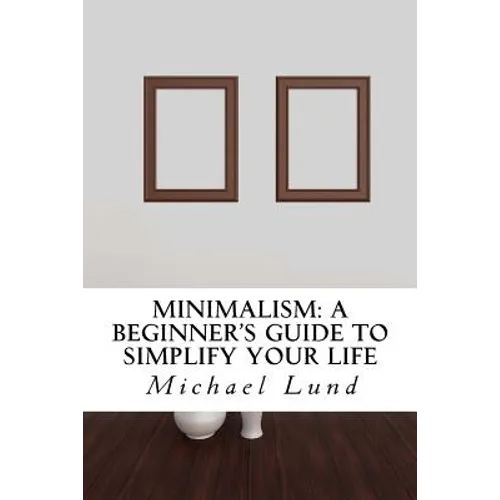 Minimalism: A Beginner's Guide to Simplify Your Life - Paperback