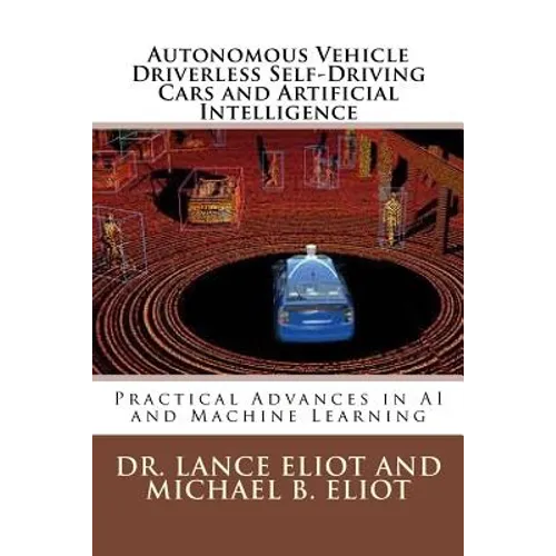 Autonomous Vehicle Driverless Self-Driving Cars and Artificial Intelligence: Practical Advances in AI and Machine Learning - Paperback