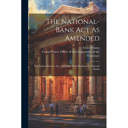 The National-bank Act As Amended: The Federal Reserve Act, And Other Laws Relating To National Banks - Paperback