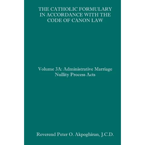 The Catholic Formulary in Accordance with the Code of Canon Law: Volume 3A: Administrative Process Marriage Nullity Acts - Paperback