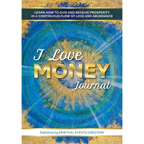 I Love Money Journal: Learn How to Give and Receive Prosperity in a Continuous Flow of Love and Abundance - Paperback
