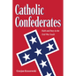 Catholic Confederates: Faith and Duty in the Civil War South - Paperback