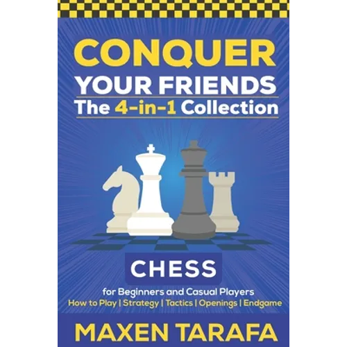 Chess for Beginners: Conquer your Friends: The 4-in-1 Collection: How to Play Chess, Strategy, Tactics, and Endgame - Paperback