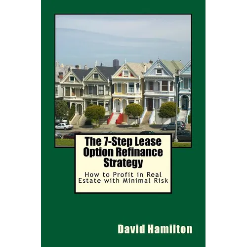 The 7-Step Lease Option Refinance Strategy: How to Profit in Real Estate with Minimal Risk - Paperback