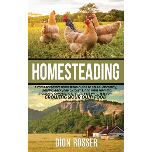 Homesteading: A Comprehensive Homestead Guide to Self-Sufficiency, Raising Backyard Chickens, and Mini Farming, Including Gardening - Hardcover