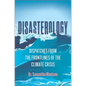 Disasterology: Dispatches from the Frontlines of the Climate Crisis - Hardcover