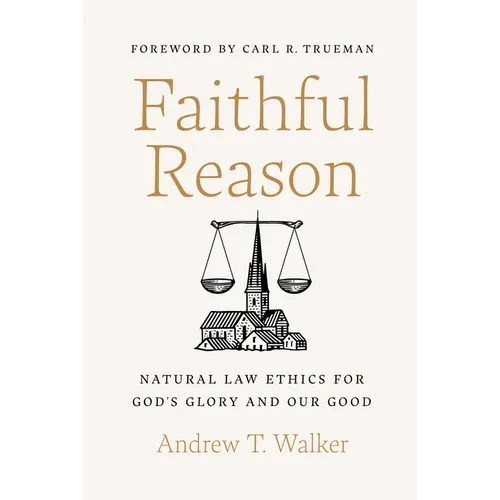 Faithful Reason: Natural Law Ethics for God's Glory and Our Good - Hardcover